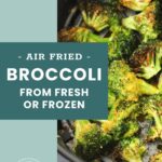 Air-fried broccoli florets in a black air fryer basket, shown crispy and cooked. Text on image promotes air frying broccoli from fresh or frozen.